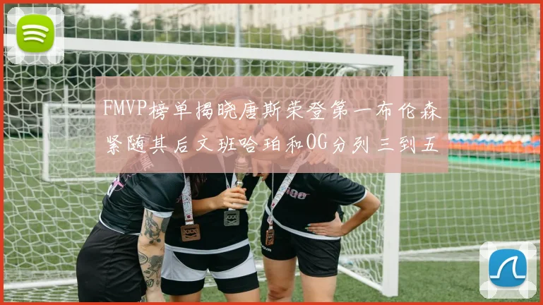 FMVP榜单揭晓唐斯荣登第一布伦森紧随其后文班哈珀和OG分列三到五位