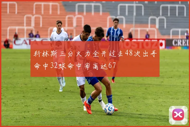 科林斯三分火力全开过去48次出手命中32球命中率高达67