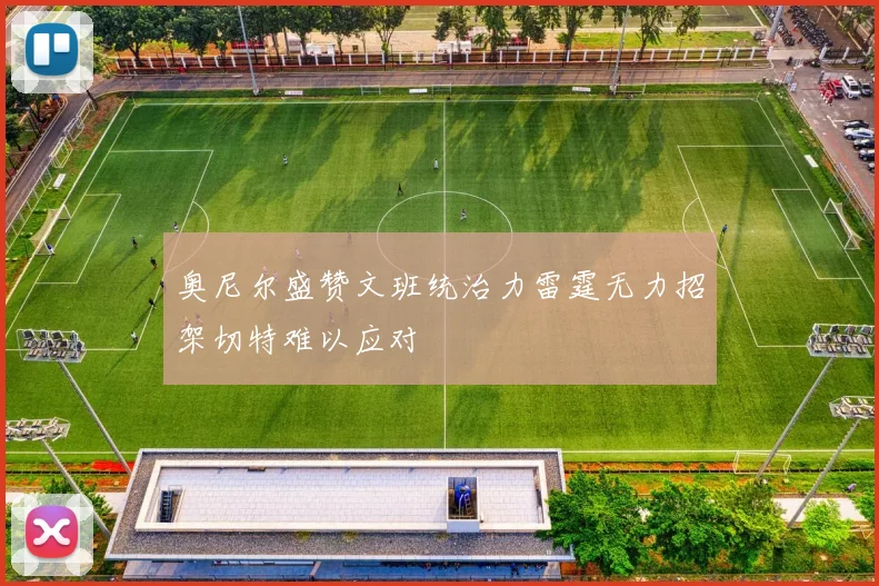 奥尼尔盛赞文班统治力雷霆无力招架切特难以应对