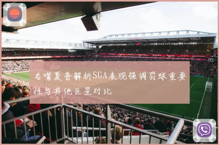 名嘴夏普解析SGA表现强调罚球重要性与其他巨星对比