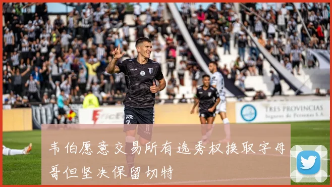 韦伯愿意交易所有选秀权换取字母哥但坚决保留切特