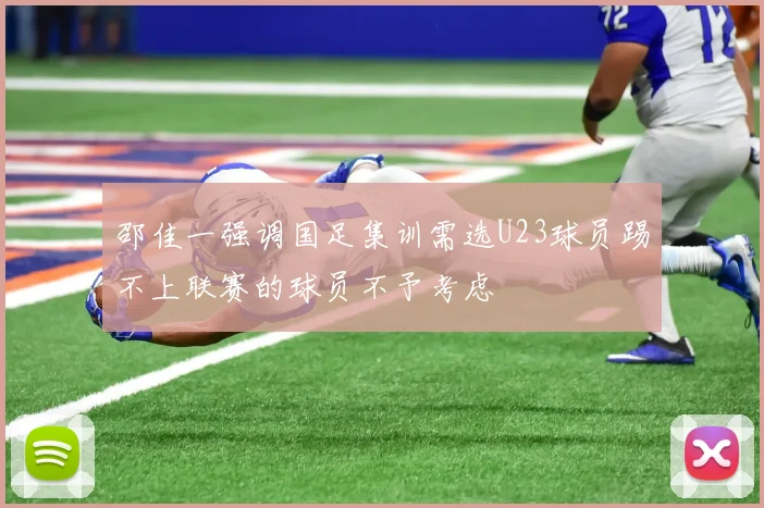 邵佳一强调国足集训需选U23球员踢不上联赛的球员不予考虑