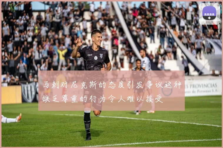 马刺对尼克斯的态度引发争议这种缺乏尊重的行为令人难以接受