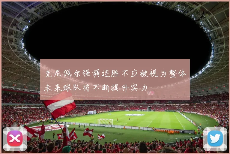 克尼佩尔强调连胜不应被视为整体未来球队将不断提升实力
