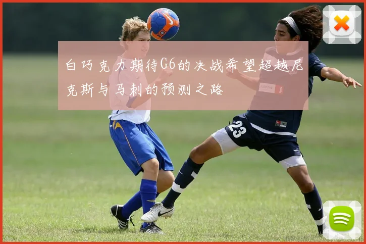 白巧克力期待G6的决战希望超越尼克斯与马刺的预测之路
