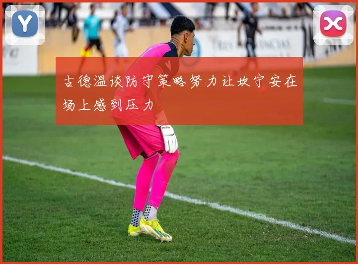 古德温谈防守策略努力让坎宁安在场上感到压力