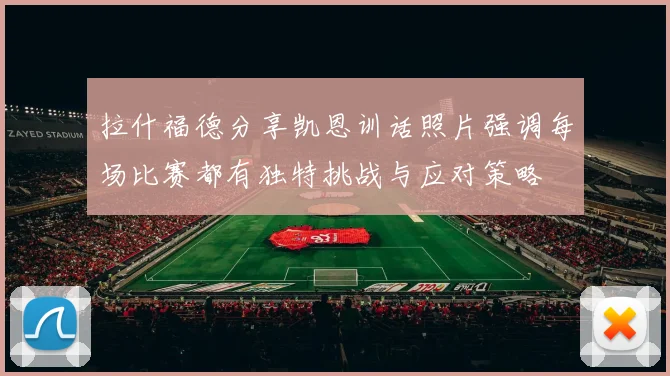 拉什福德分享凯恩训话照片强调每场比赛都有独特挑战与应对策略